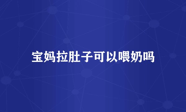 宝妈拉肚子可以喂奶吗