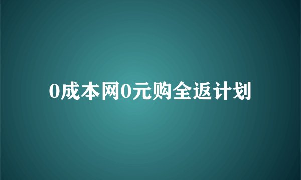 0成本网0元购全返计划