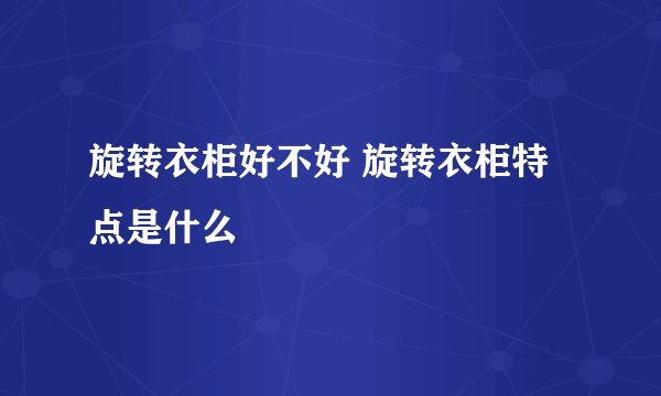 旋转衣柜好不好 旋转衣柜特点是什么