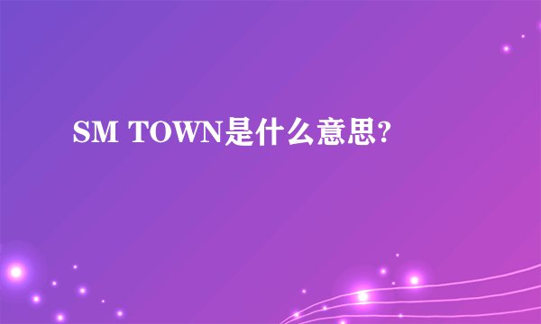SM TOWN是什么意思?