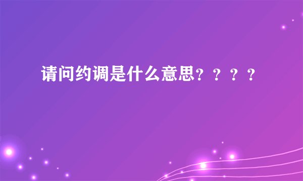 请问约调是什么意思？？？？