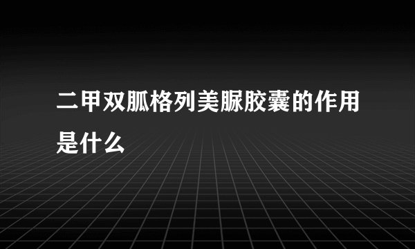 二甲双胍格列美脲胶囊的作用是什么