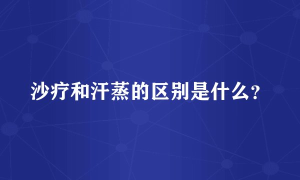 沙疗和汗蒸的区别是什么?
