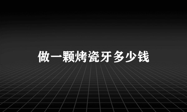 做一颗烤瓷牙多少钱