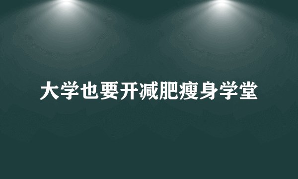 大学也要开减肥瘦身学堂
