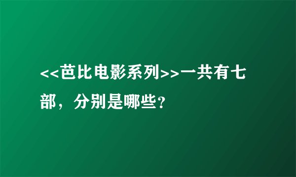 <<芭比电影系列>>一共有七部，分别是哪些？