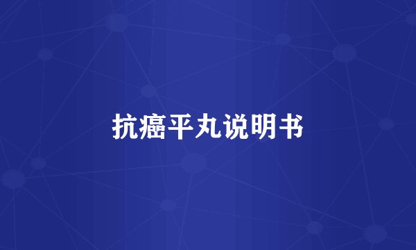 抗癌平丸说明书