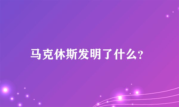 马克休斯发明了什么？