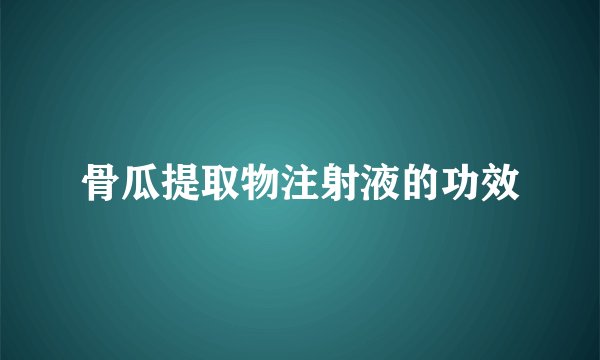 骨瓜提取物注射液的功效