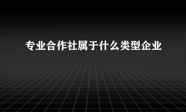 专业合作社属于什么类型企业