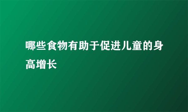哪些食物有助于促进儿童的身高增长