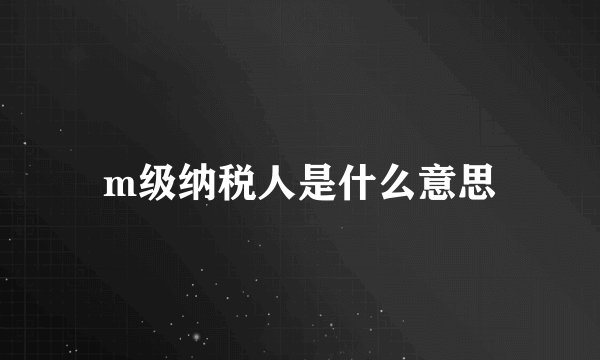 m级纳税人是什么意思