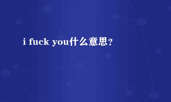 i fuck you什么意思？