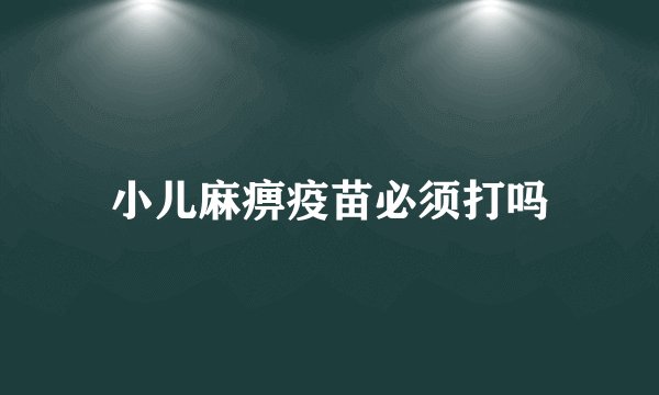 小儿麻痹疫苗必须打吗