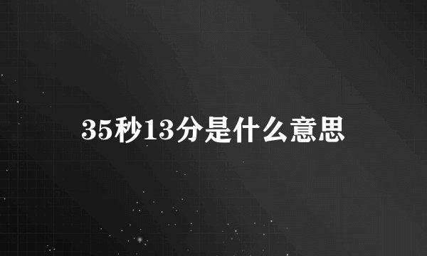 35秒13分是什么意思