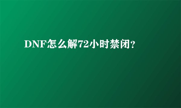 DNF怎么解72小时禁闭？