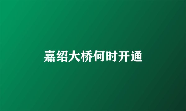 嘉绍大桥何时开通
