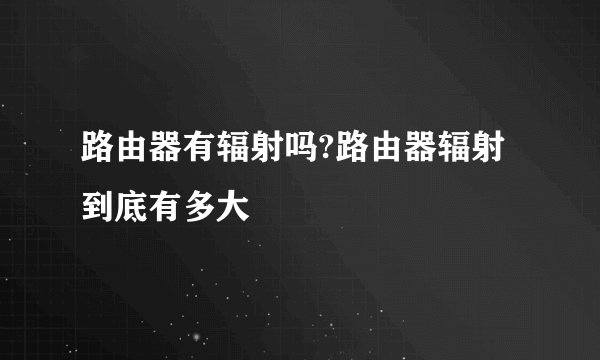 路由器有辐射吗?路由器辐射到底有多大