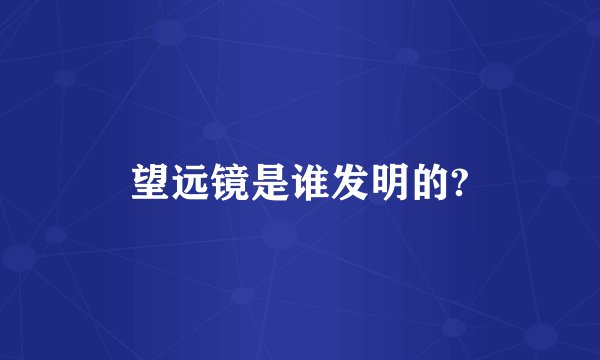 望远镜是谁发明的?