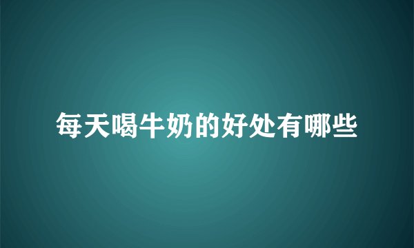 每天喝牛奶的好处有哪些
