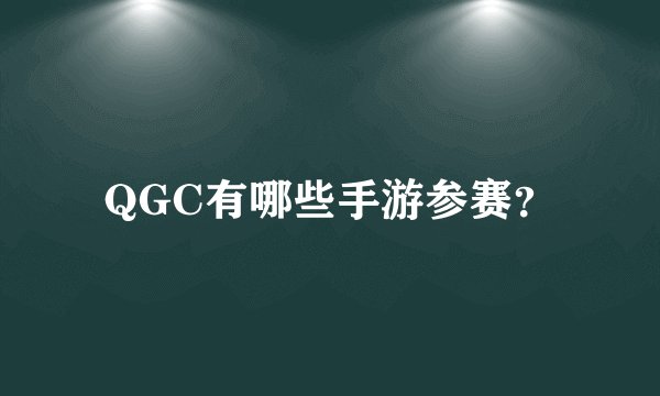 QGC有哪些手游参赛?
