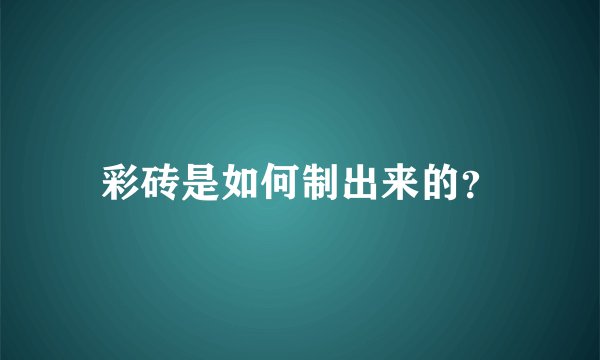 彩砖是如何制出来的？