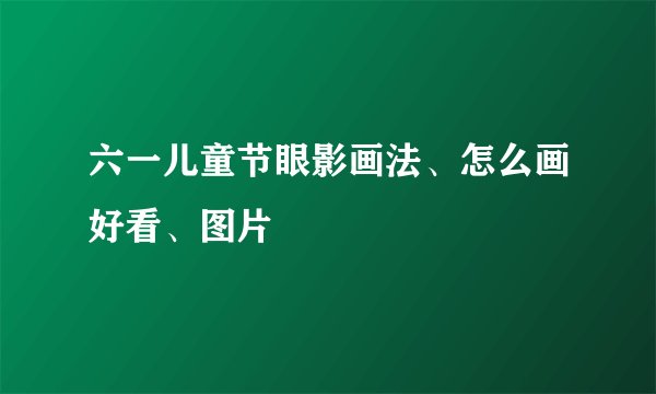 六一儿童节眼影画法、怎么画好看、图片
