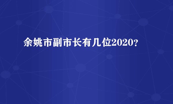 余姚市副市长有几位2020？