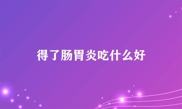 得了肠胃炎吃什么好