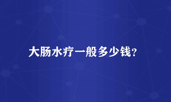 大肠水疗一般多少钱?