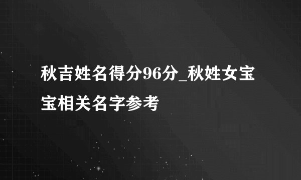 秋吉姓名得分96分_秋姓女宝宝相关名字参考