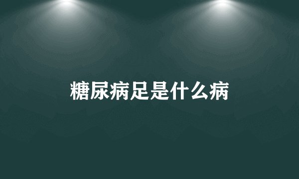 糖尿病足是什么病