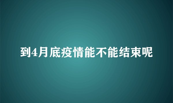 到4月底疫情能不能结束呢