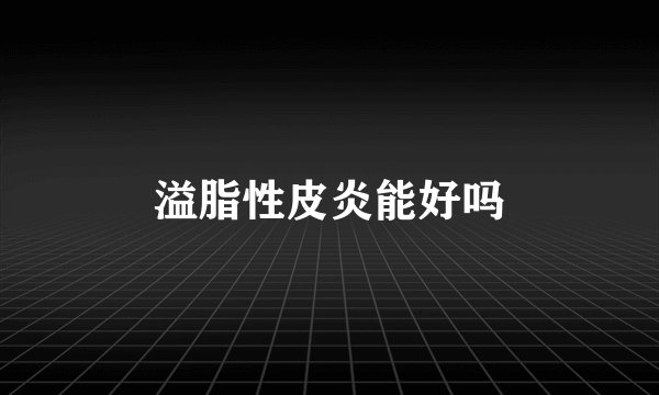溢脂性皮炎能好吗