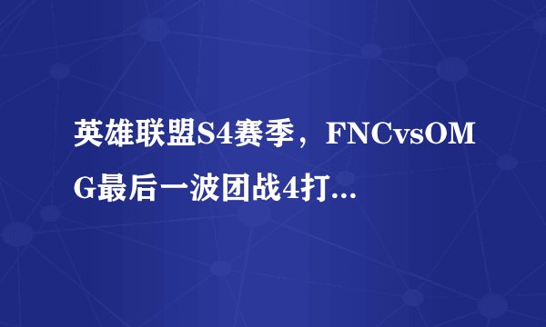 英雄联盟S4赛季，FNCvsOMG最后一波团战4打5，辅助还没复活哦，OMG是怎么赢的？！！！真TM刺激！！！