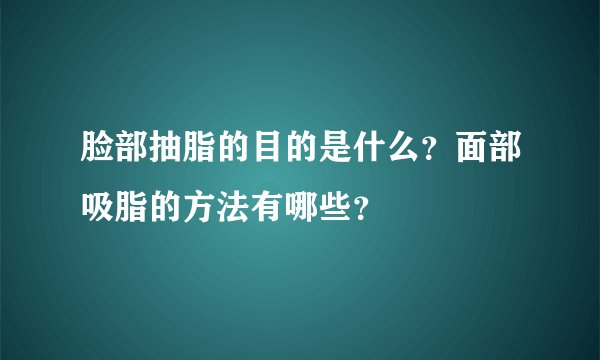 脸部抽脂的目的是什么?面部吸脂的方法有哪些?