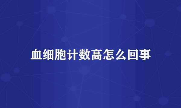 血细胞计数高怎么回事
