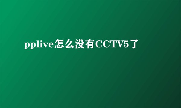 pplive怎么没有CCTV5了