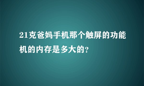 21克爸妈手机那个触屏的功能机的内存是多大的？