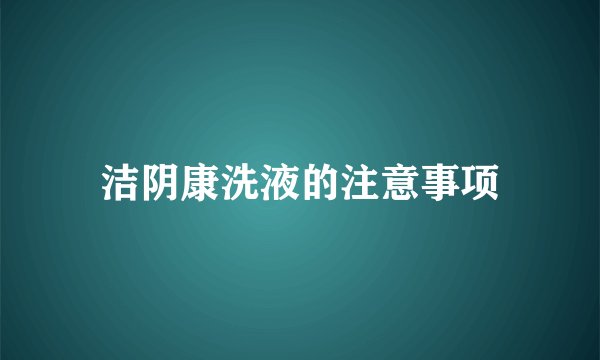 洁阴康洗液的注意事项