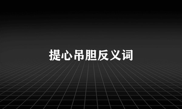 提心吊胆反义词