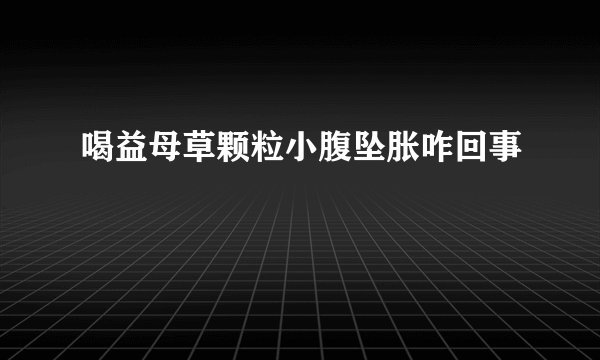 喝益母草颗粒小腹坠胀咋回事