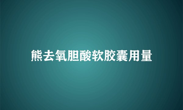 熊去氧胆酸软胶囊用量
