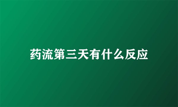 药流第三天有什么反应