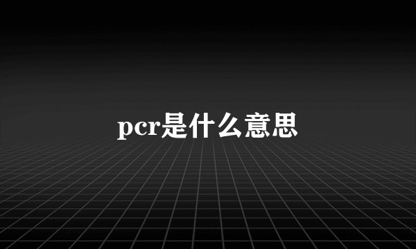 pcr是什么意思