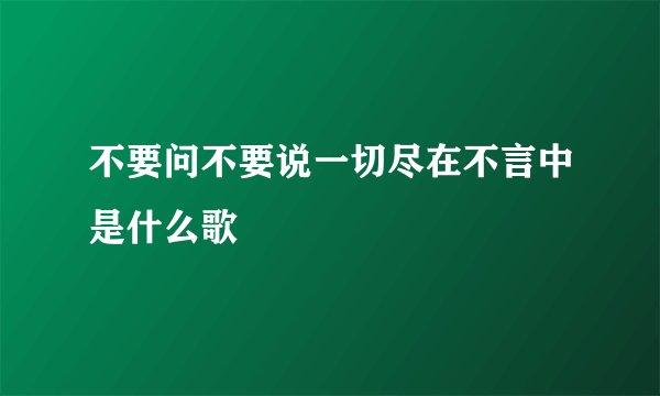 不要问不要说一切尽在不言中是什么歌