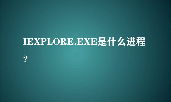 IEXPLORE.EXE是什么进程？