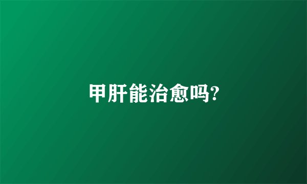 甲肝能治愈吗?
