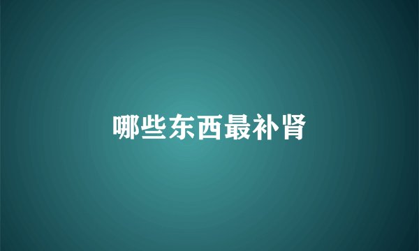 哪些东西最补肾