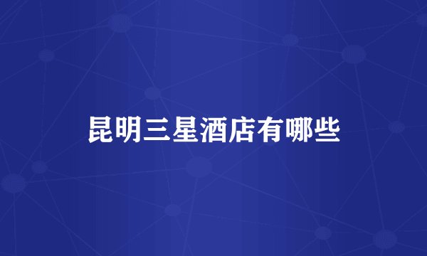 昆明三星酒店有哪些